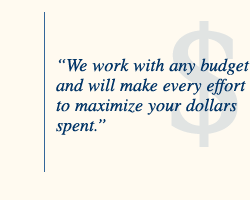 We work with 
any budget and will make every effort to maximize your dollars spent